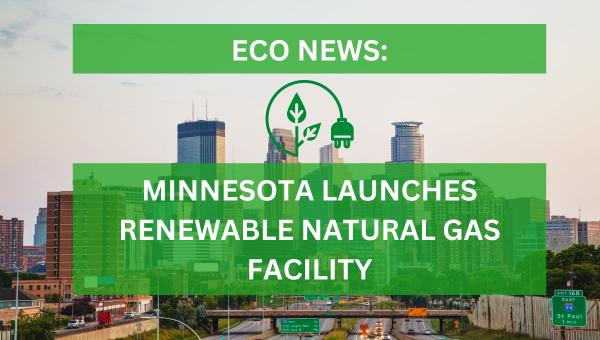 Eco News: Renewable Natural Gas Facility Launched in Minnesota